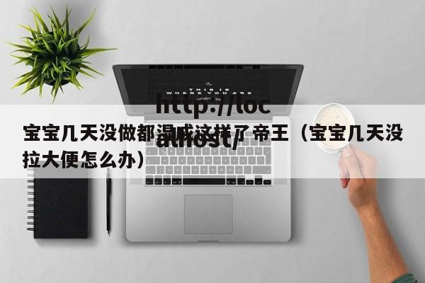宝宝几天没做都湿成这样了帝王（宝宝几天没拉大便怎么办）